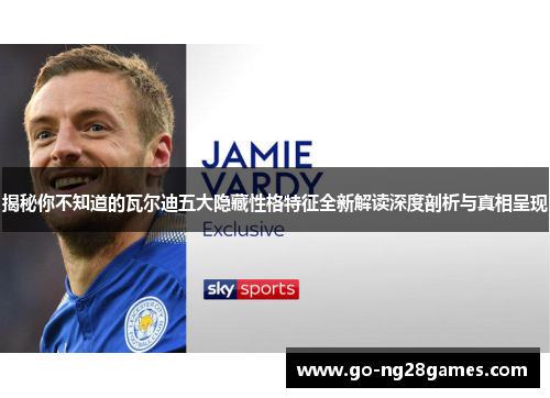 揭秘你不知道的瓦尔迪五大隐藏性格特征全新解读深度剖析与真相呈现