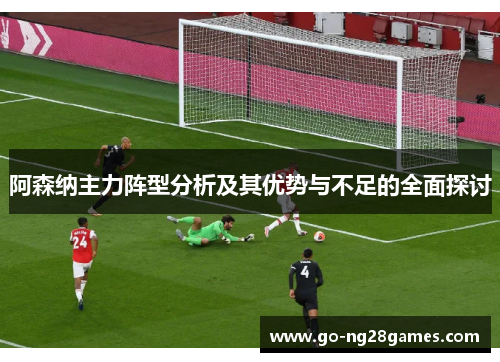 阿森纳主力阵型分析及其优势与不足的全面探讨