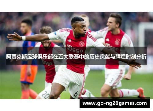 阿贾克斯足球俱乐部在五大联赛中的历史贡献与辉煌时刻分析