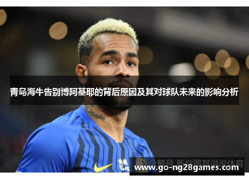 青岛海牛告别博阿基耶的背后原因及其对球队未来的影响分析