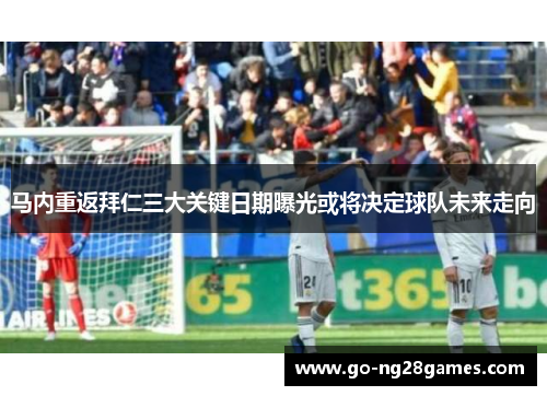 马内重返拜仁三大关键日期曝光或将决定球队未来走向