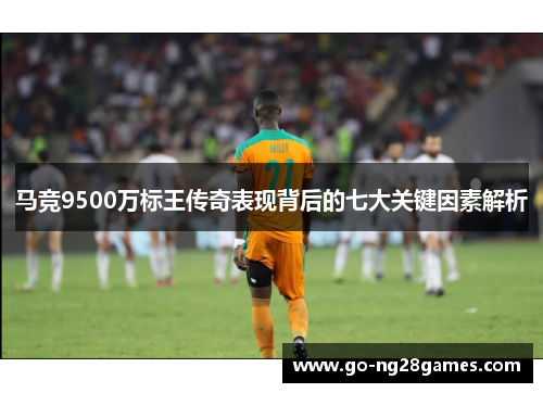 马竞9500万标王传奇表现背后的七大关键因素解析