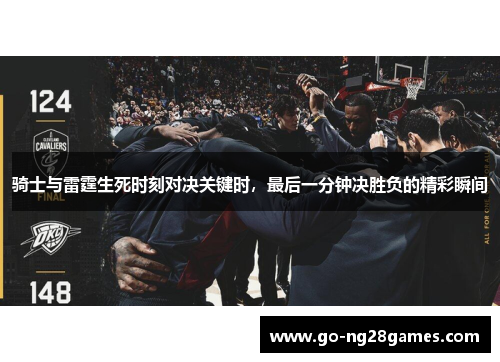 骑士与雷霆生死时刻对决关键时，最后一分钟决胜负的精彩瞬间