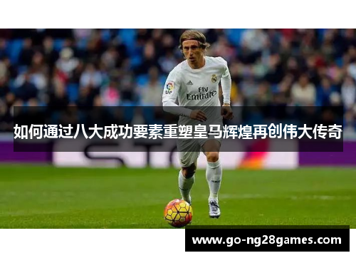 如何通过八大成功要素重塑皇马辉煌再创伟大传奇