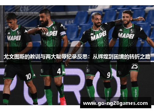 尤文图斯的教训与两大耻辱纪录反思：从辉煌到困境的转折之路