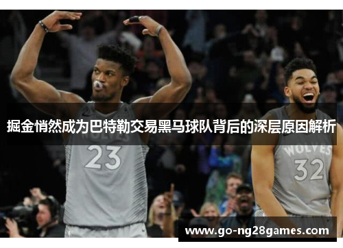 掘金悄然成为巴特勒交易黑马球队背后的深层原因解析