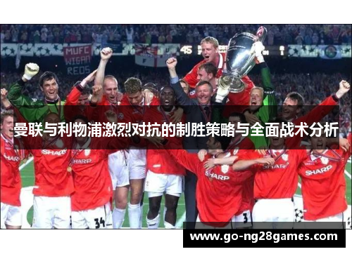 曼联与利物浦激烈对抗的制胜策略与全面战术分析