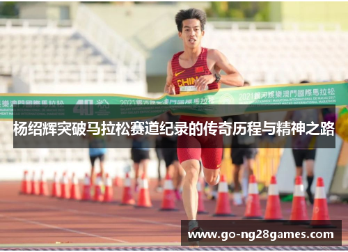 杨绍辉突破马拉松赛道纪录的传奇历程与精神之路
