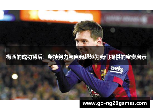 梅西的成功背后：坚持努力与自我超越为我们提供的宝贵启示