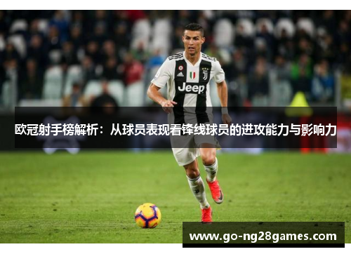 欧冠射手榜解析：从球员表现看锋线球员的进攻能力与影响力