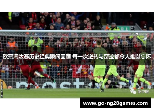 欧冠淘汰赛历史经典瞬间回顾 每一次逆转与奇迹都令人难以忘怀