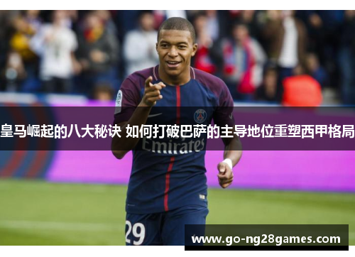 皇马崛起的八大秘诀 如何打破巴萨的主导地位重塑西甲格局