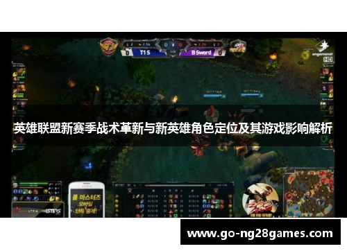 英雄联盟新赛季战术革新与新英雄角色定位及其游戏影响解析 英雄联盟新赛季战术革新与新英雄角色定位及其游戏影响解析