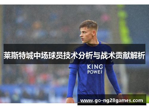 莱斯特城中场球员技术分析与战术贡献解析