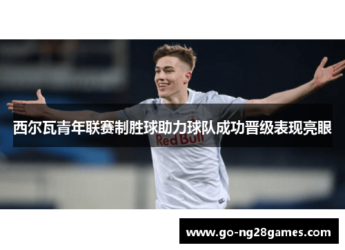 西尔瓦青年联赛制胜球助力球队成功晋级表现亮眼