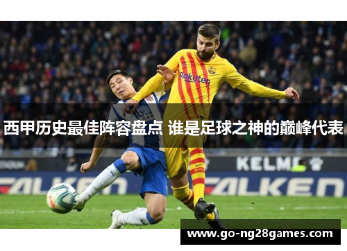 西甲历史最佳阵容盘点 谁是足球之神的巅峰代表 西甲历史最佳阵容盘点 谁是足球之神的巅峰代表