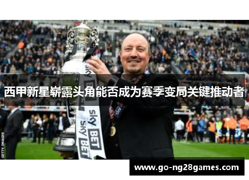 西甲新星崭露头角能否成为赛季变局关键推动者 西甲新星崭露头角能否成为赛季变局关键推动者