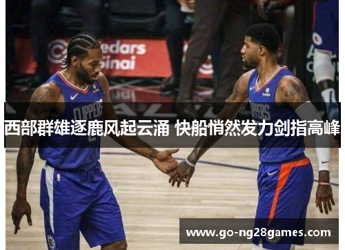 西部群雄逐鹿风起云涌 快船悄然发力剑指高峰