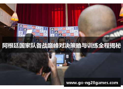 阿根廷国家队备战巅峰对决策略与训练全程揭秘